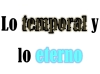Lo Temporal y  Lo Eterno