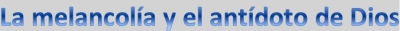 La Melancol&iacute;a y El Ant&iacute;doto De Dios